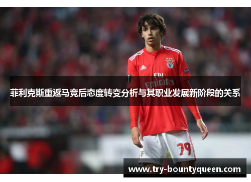 菲利克斯重返马竞后态度转变分析与其职业发展新阶段的关系