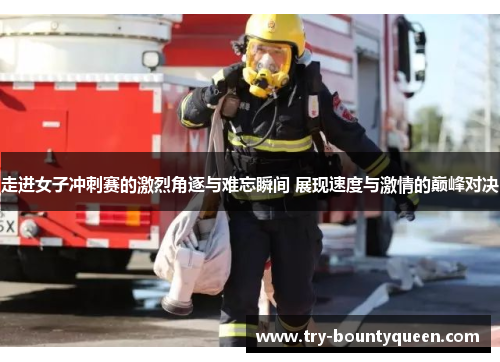 走进女子冲刺赛的激烈角逐与难忘瞬间 展现速度与激情的巅峰对决
