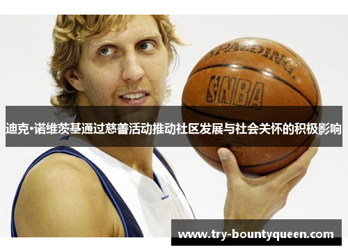 迪克·诺维茨基通过慈善活动推动社区发展与社会关怀的积极影响