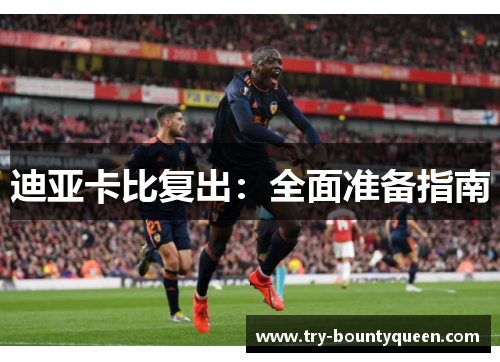 迪亚卡比复出：全面准备指南