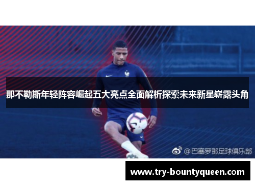 那不勒斯年轻阵容崛起五大亮点全面解析探索未来新星崭露头角