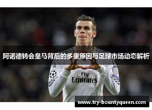 阿诺德转会皇马背后的多重原因与足球市场动态解析