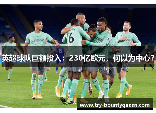 英超球队巨额投入:230亿欧元,何以为中心? 英超球队巨额投入:230亿欧元,何以为中心?