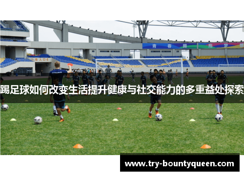 踢足球如何改变生活提升健康与社交能力的多重益处探索