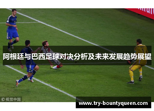 阿根廷与巴西足球对决分析及未来发展趋势展望