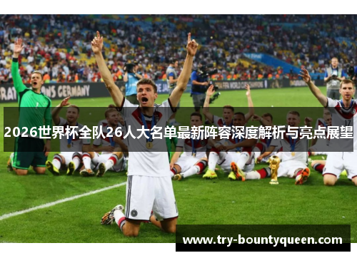2026世界杯全队26人大名单最新阵容深度解析与亮点展望