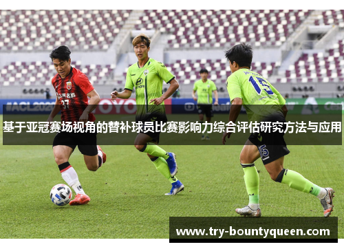 基于亚冠赛场视角的替补球员比赛影响力综合评估研究方法与应用