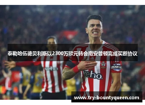 泰勒哈伍德贝利斯以2300万欧元转会南安普顿完成买断协议
