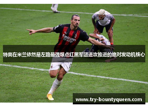 特奥在米兰依然是左路最强爆点红黑军团进攻推进的绝对发动机核心