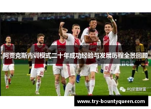阿贾克斯青训模式二十年成功经验与发展历程全景回顾 阿贾克斯青训模式二十年成功经验与发展历程全景回顾