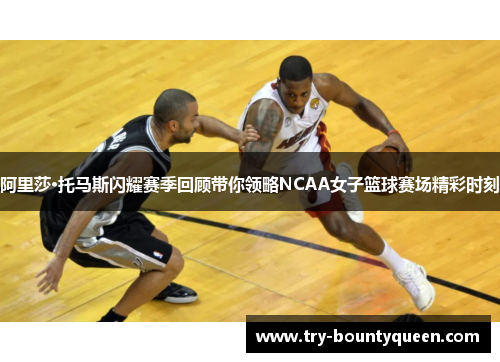 阿里莎·托马斯闪耀赛季回顾带你领略NCAA女子篮球赛场精彩时刻 阿里莎·托马斯闪耀赛季回顾带你领略NCAA女子篮球赛场精彩时刻