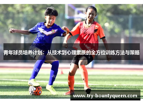 青年球员培养计划：从技术到心理素质的全方位训练方法与策略