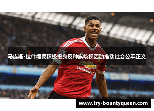 马库斯·拉什福德积极投身反种族歧视活动推动社会公平正义